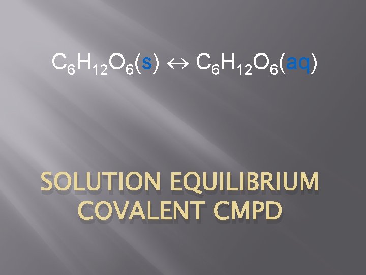 C 6 H 12 O 6(s) C 6 H 12 O 6(aq) SOLUTION EQUILIBRIUM