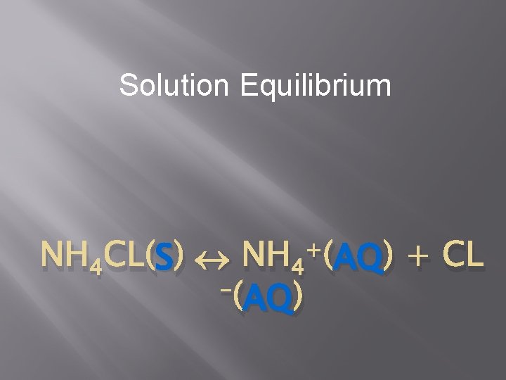 Solution Equilibrium + S AQ ) + CL NH 4 CL(S) NH 4 (AQ