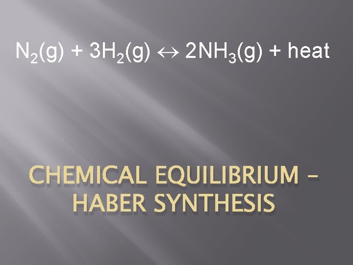 N 2(g) + 3 H 2(g) 2 NH 3(g) + heat CHEMICAL EQUILIBRIUM –
