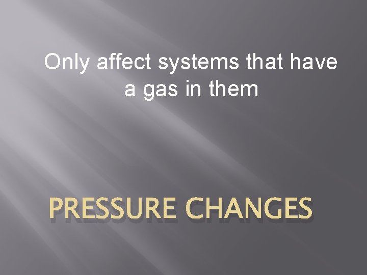 Only affect systems that have a gas in them PRESSURE CHANGES 