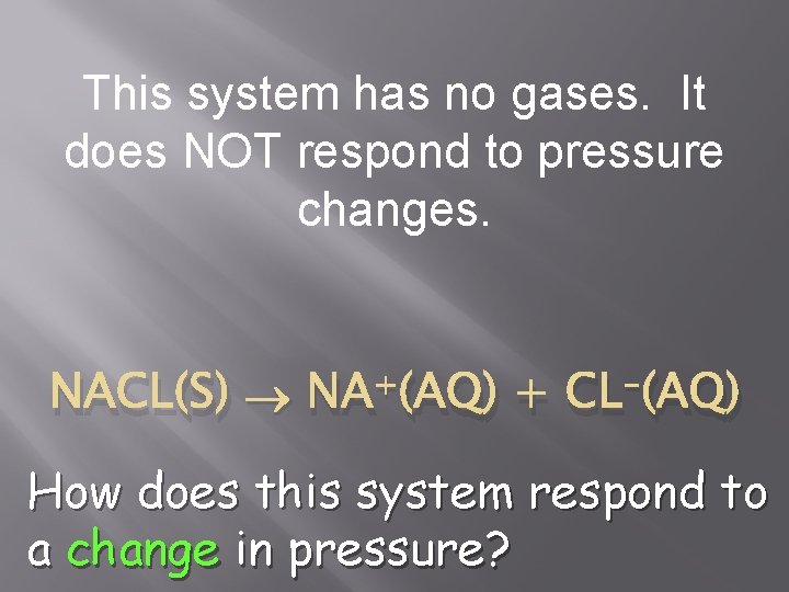 This system has no gases. It does NOT respond to pressure changes. NACL(S) +