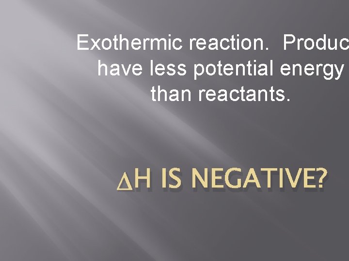 Exothermic reaction. Produc have less potential energy than reactants. H IS NEGATIVE? 
