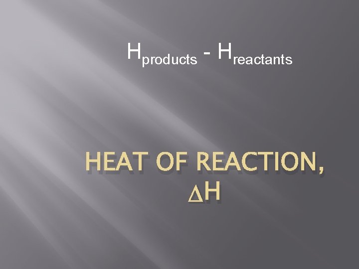 Hproducts - Hreactants HEAT OF REACTION, H 