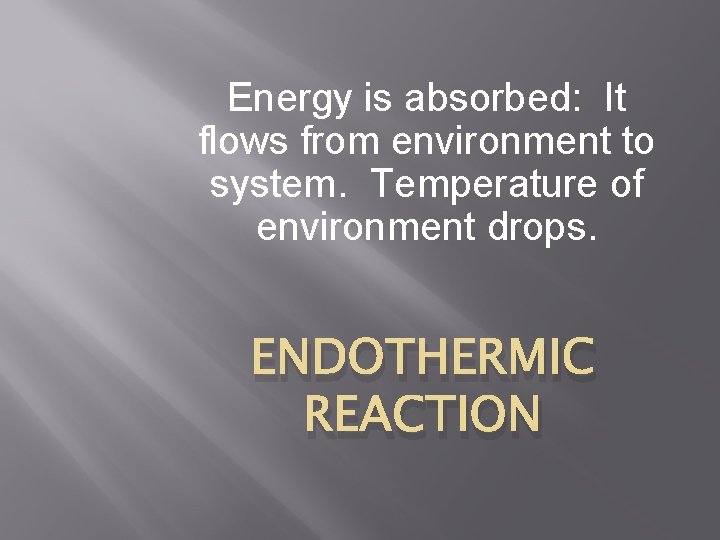 Energy is absorbed: It flows from environment to system. Temperature of environment drops. ENDOTHERMIC