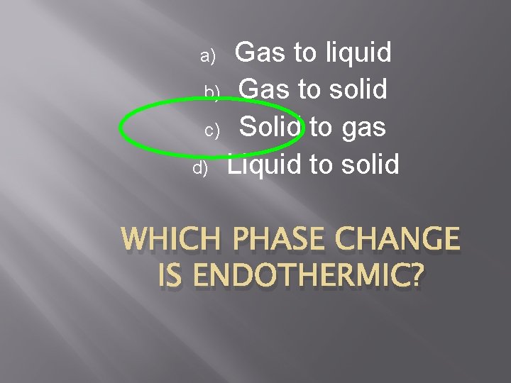 Gas to liquid b) Gas to solid c) Solid to gas d) Liquid to