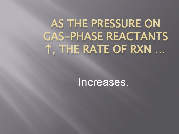 AS THE PRESSURE ON GAS-PHASE REACTANTS , THE RATE OF RXN … Increases. 