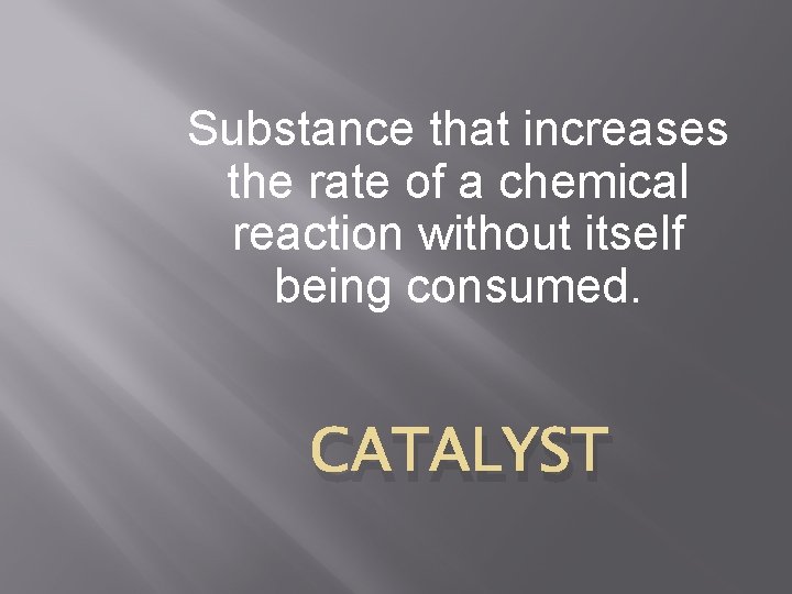 Substance that increases the rate of a chemical reaction without itself being consumed. CATALYST