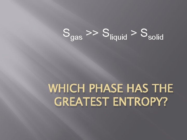 Sgas >> Sliquid > Ssolid WHICH PHASE HAS THE GREATEST ENTROPY? 