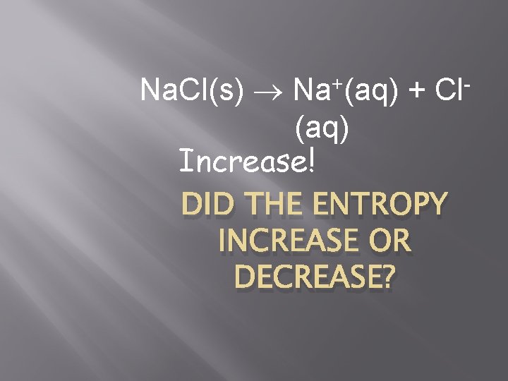 Na. Cl(s) Na+(aq) + Cl(aq) Increase! DID THE ENTROPY INCREASE OR DECREASE? 