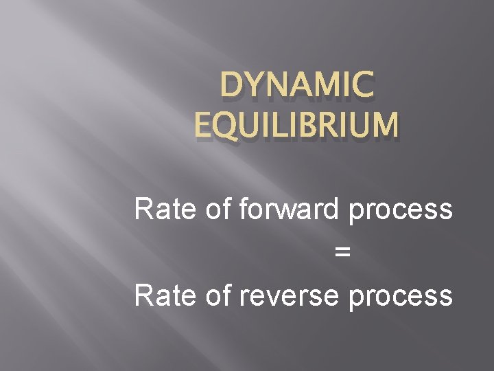 DYNAMIC EQUILIBRIUM Rate of forward process = Rate of reverse process 