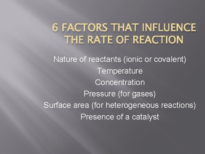 6 FACTORS THAT INFLUENCE THE RATE OF REACTION Nature of reactants (ionic or covalent)