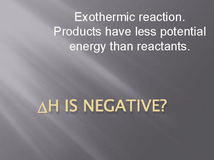 Exothermic reaction. Products have less potential energy than reactants. H IS NEGATIVE? 