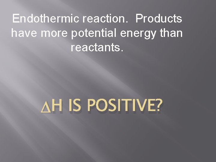 Endothermic reaction. Products have more potential energy than reactants. H IS POSITIVE? 