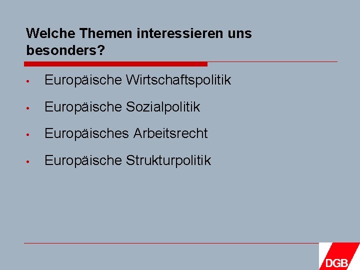 Welche Themen interessieren uns besonders? • Europäische Wirtschaftspolitik • Europäische Sozialpolitik • Europäisches Arbeitsrecht