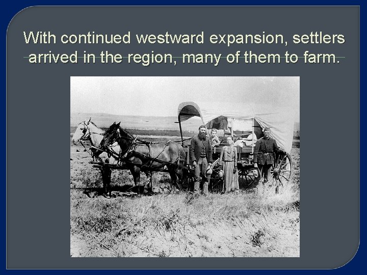 With continued westward expansion, settlers arrived in the region, many of them to farm.