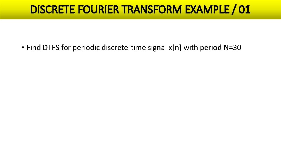 DISCRETE FOURIER TRANSFORM EXAMPLE / 01 • Find DTFS for periodic discrete-time signal x[n]