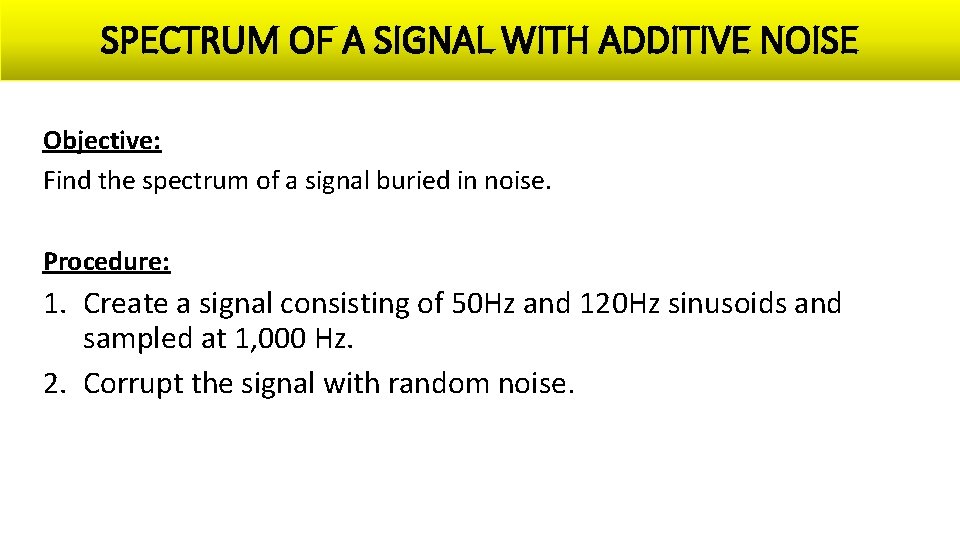 SPECTRUM OF A SIGNAL WITH ADDITIVE NOISE Objective: Find the spectrum of a signal