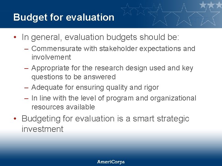 Budget for evaluation • In general, evaluation budgets should be: – Commensurate with stakeholder