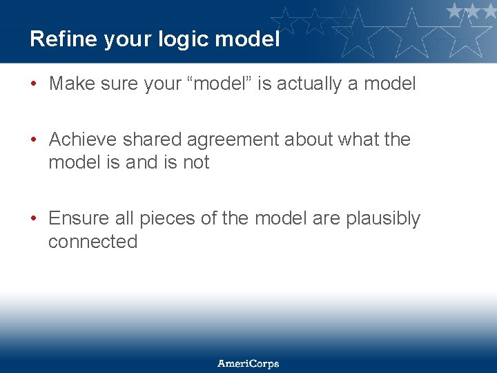 Refine your logic model • Make sure your “model” is actually a model •