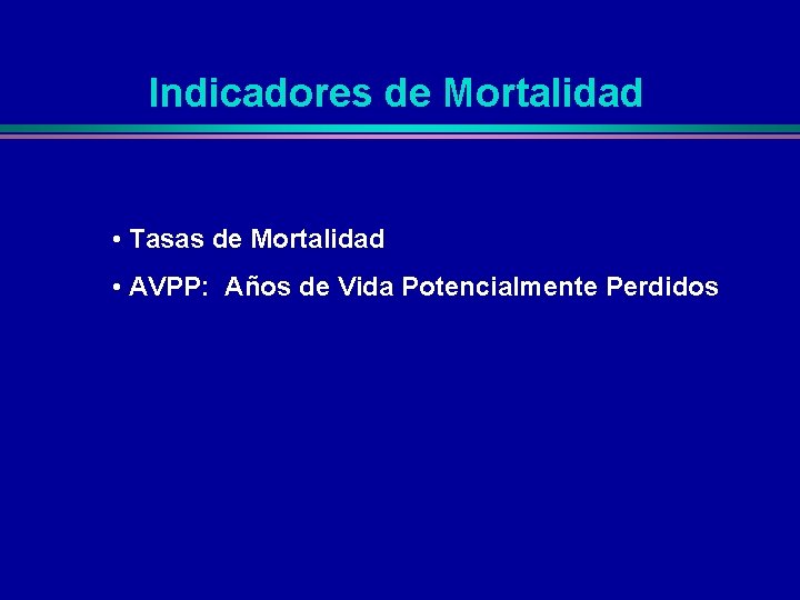 Indicadores de Mortalidad • Tasas de Mortalidad • AVPP: Años de Vida Potencialmente Perdidos