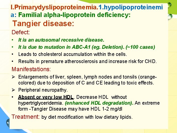 I. Primarydyslipoproteinemia. 1. hypolipoproteinemi a: Familial alpha-lipoprotein deficiency: Tangier disease: Defect: • • It