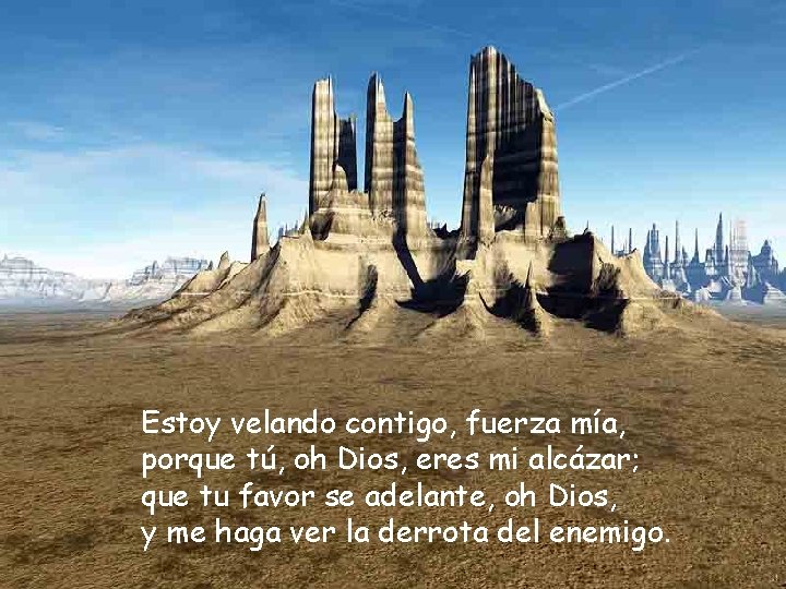 Estoy velando contigo, fuerza mía, porque tú, oh Dios, eres mi alcázar; que tu