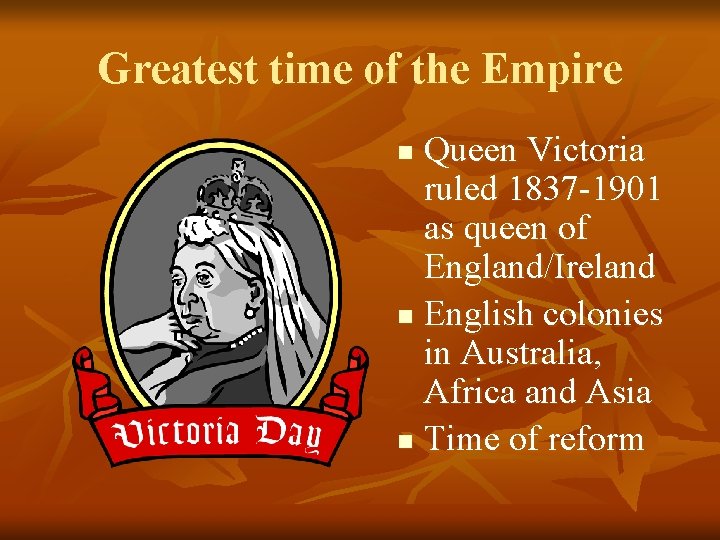 Greatest time of the Empire Queen Victoria ruled 1837 -1901 as queen of England/Ireland