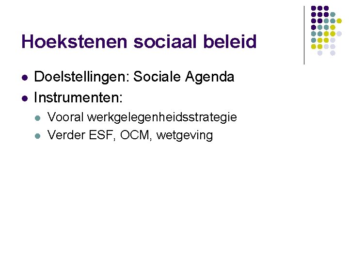 Hoekstenen sociaal beleid l l Doelstellingen: Sociale Agenda Instrumenten: l l Vooral werkgelegenheidsstrategie Verder