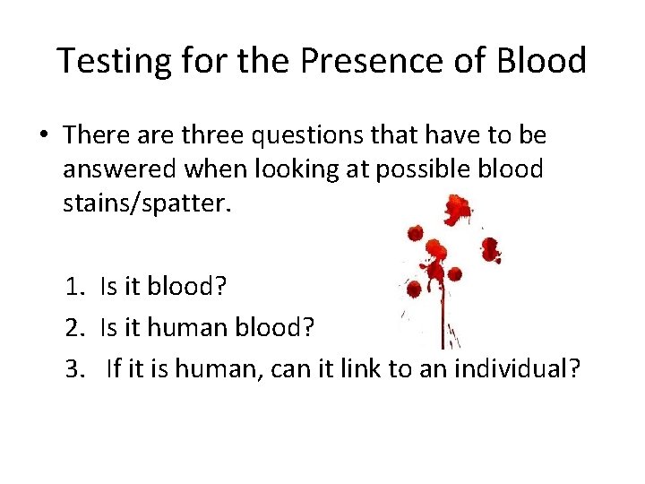 Testing for the Presence of Blood • There are three questions that have to