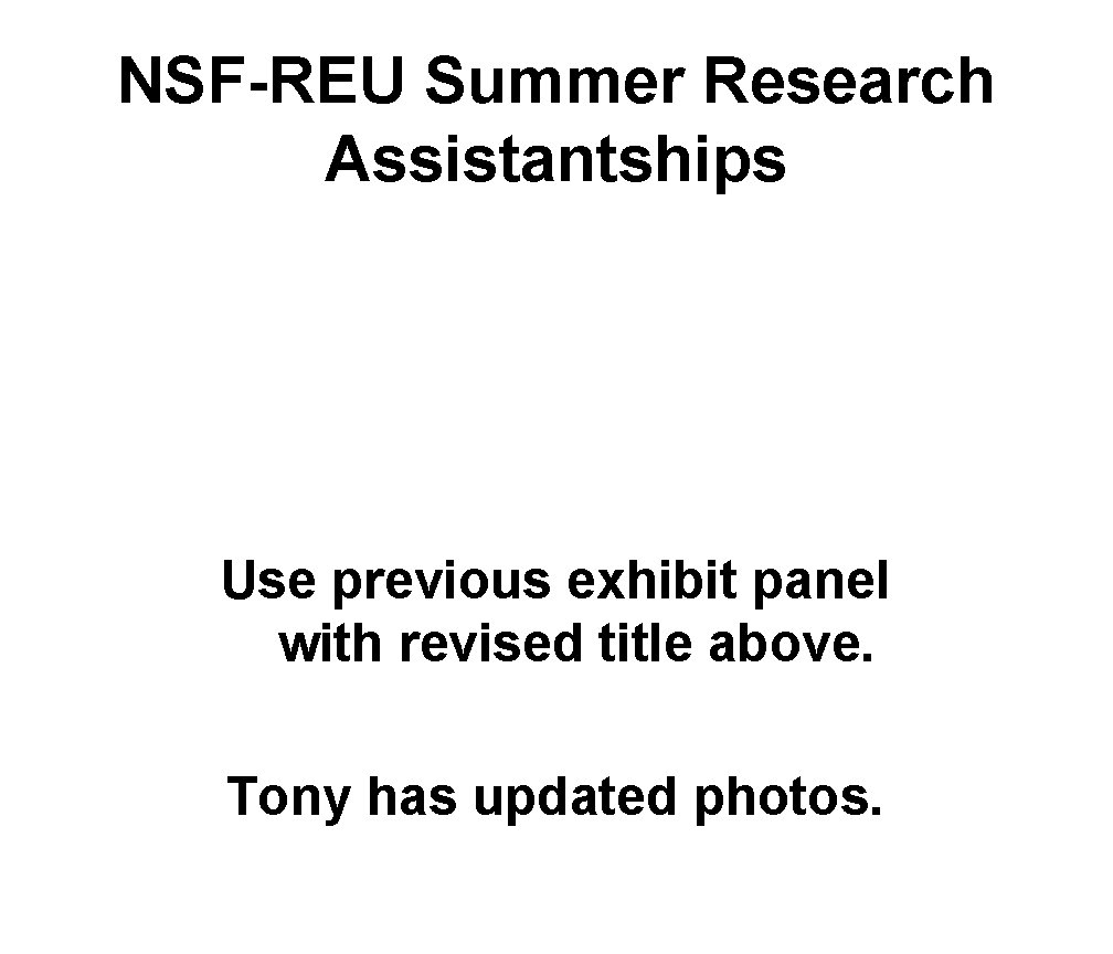 NSF-REU Summer Research Assistantships Use previous exhibit panel with revised title above. Tony has