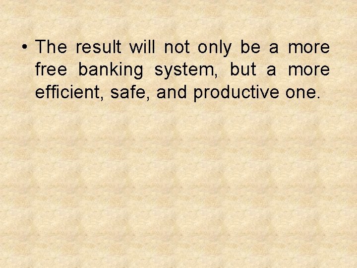  • The result will not only be a more free banking system, but