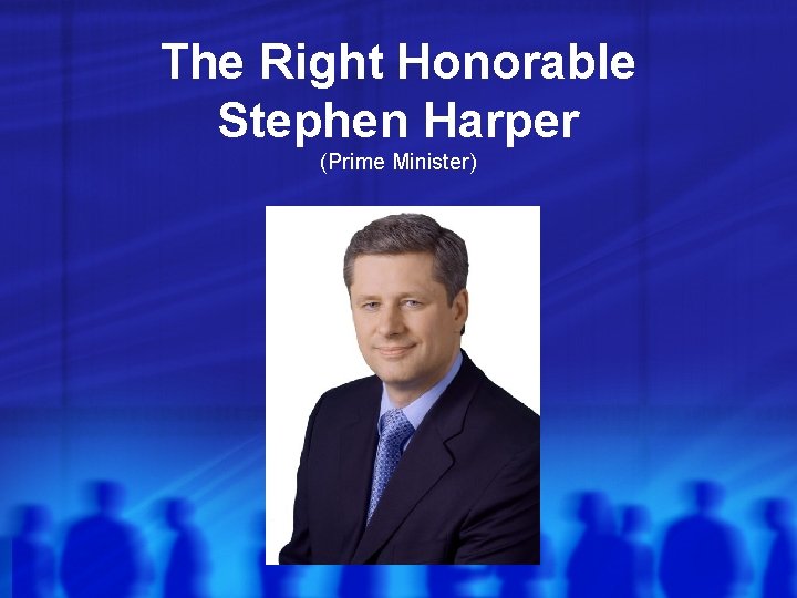 The Right Honorable Stephen Harper (Prime Minister) The Right Honorable Stephen Harper (Prime Minister)