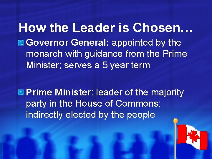 How the Leader is Chosen… Governor General: appointed by the monarch with guidance from How the Leader is Chosen… Governor General: appointed by the monarch with guidance from