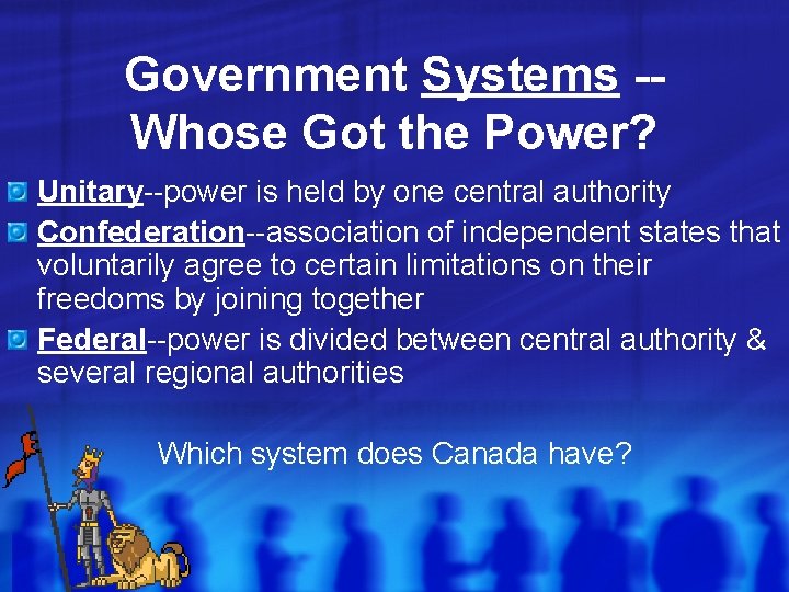 Government Systems -Whose Got the Power? Unitary--power is held by one central authority Confederation--association Government Systems -Whose Got the Power? Unitary--power is held by one central authority Confederation--association