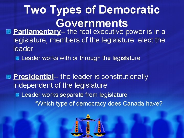 Two Types of Democratic Governments Parliamentary-- the real executive power is in a legislature,