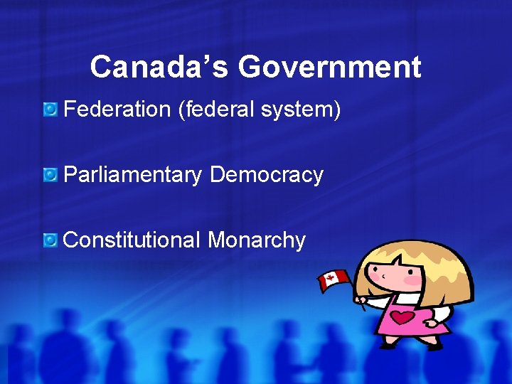 Canada’s Government Federation (federal system) Parliamentary Democracy Constitutional Monarchy Canada’s Government Federation (federal system) Parliamentary Democracy Constitutional Monarchy