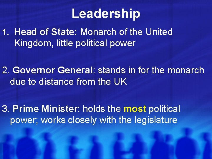 Leadership 1. Head of State: Monarch of the United Kingdom, little political power 2. Leadership 1. Head of State: Monarch of the United Kingdom, little political power 2.