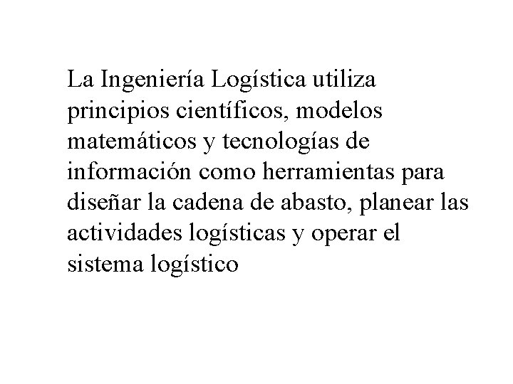 La Ingeniería Logística utiliza principios científicos, modelos matemáticos y tecnologías de información como herramientas