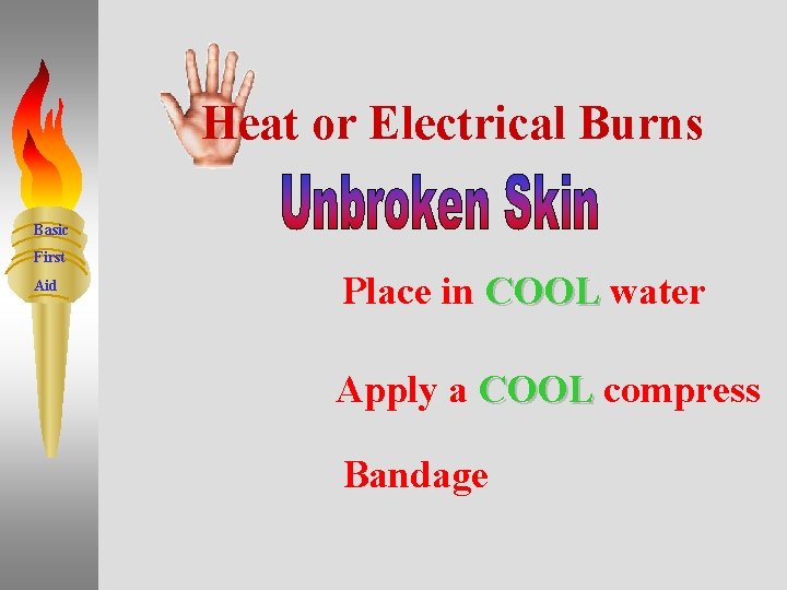 Heat or Electrical Burns Basic First Aid Place in COOL water Apply a COOL
