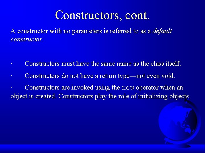 Constructors, cont. A constructor with no parameters is referred to as a default constructor.