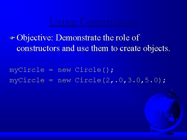 Using Constructors F Objective: Demonstrate the role of constructors and use them to create