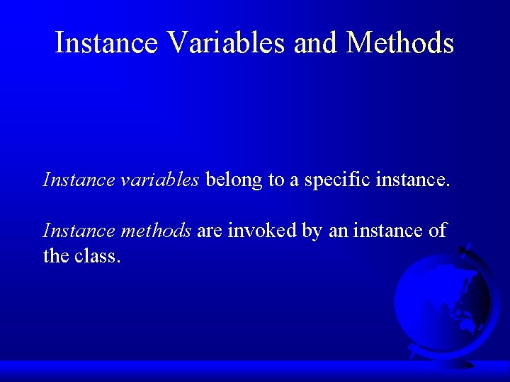 Instance Variables and Methods Instance variables belong to a specific instance. Instance methods are