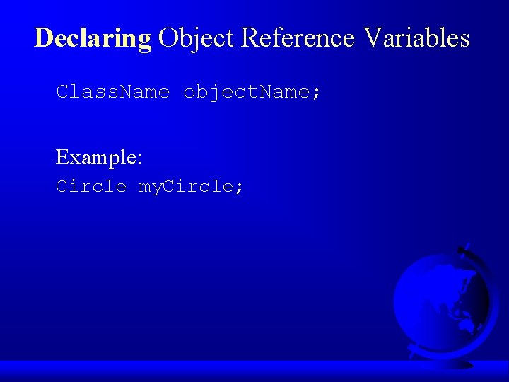 Declaring Object Reference Variables Class. Name object. Name; Example: Circle my. Circle; 