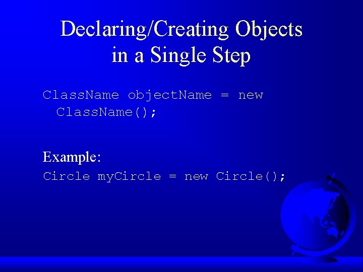Declaring/Creating Objects in a Single Step Class. Name object. Name = new Class. Name();