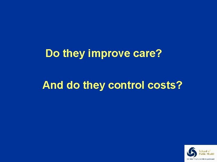 Do they improve care? And do they control costs? 