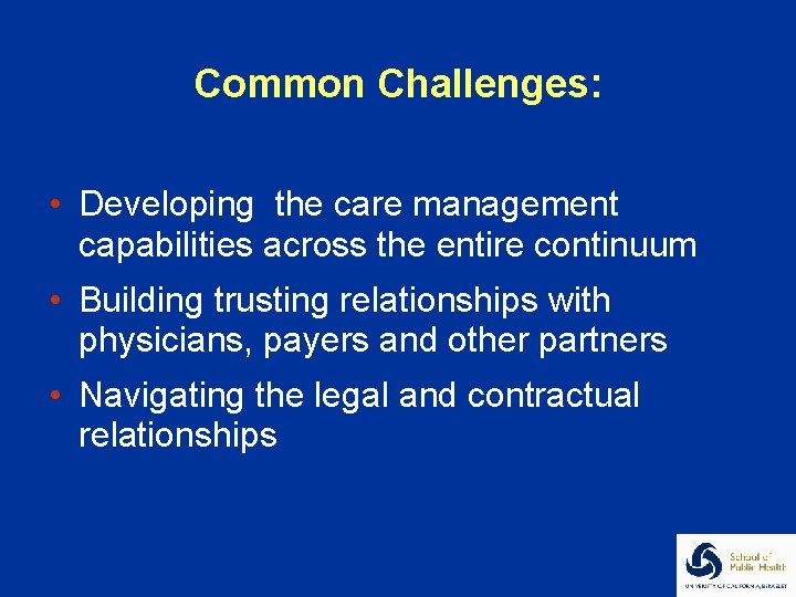 Common Challenges: • Developing the care management capabilities across the entire continuum • Building