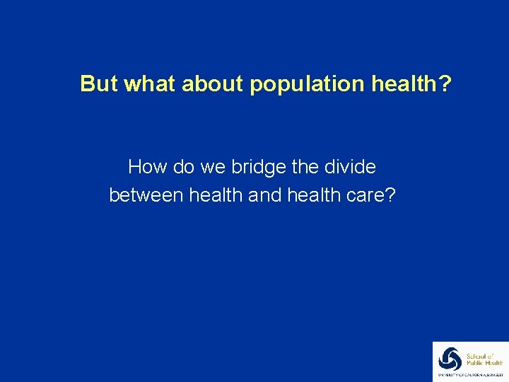 But what about population health? How do we bridge the divide between health and