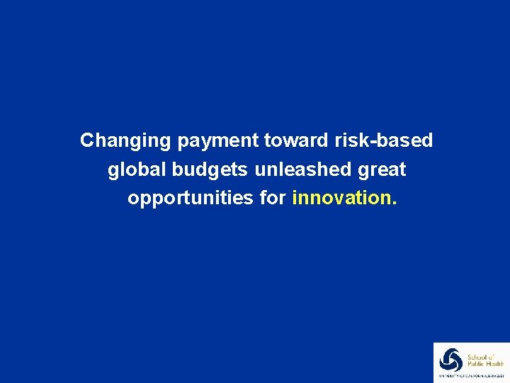 Changing payment toward risk-based global budgets unleashed great opportunities for innovation. 