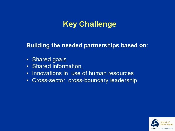 Key Challenge Building the needed partnerships based on: • • Shared goals Shared information,