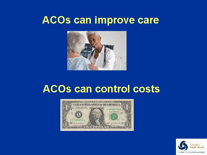 ACOs can improve care ACOs can control costs 